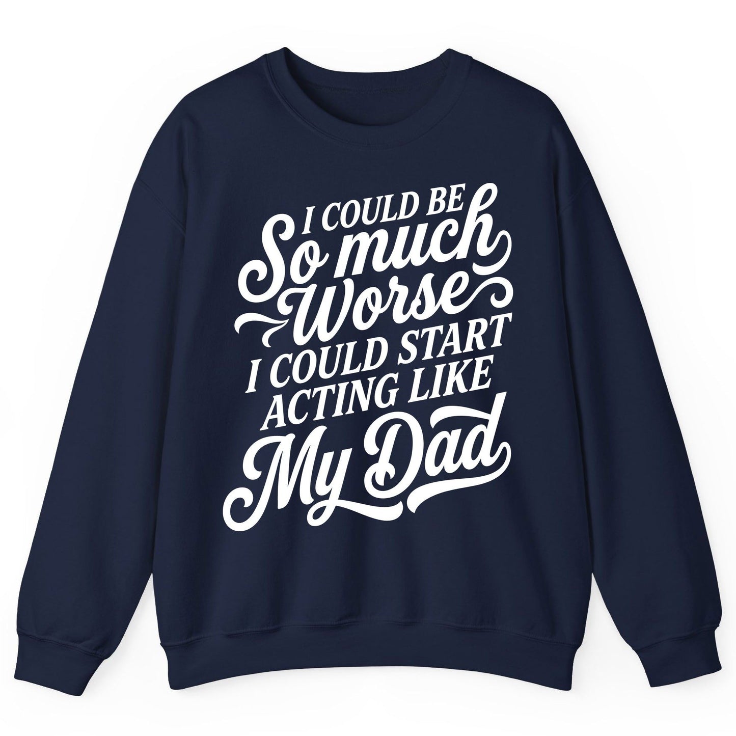 I Could Be So Much Worse I Could Start Acting Like My Dad Sweatshirt - product mockup - Navy