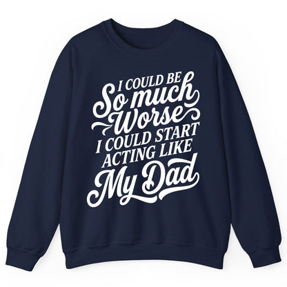 I Could Be So Much Worse I Could Start Acting Like My Dad Sweatshirt - product mockup - Navy