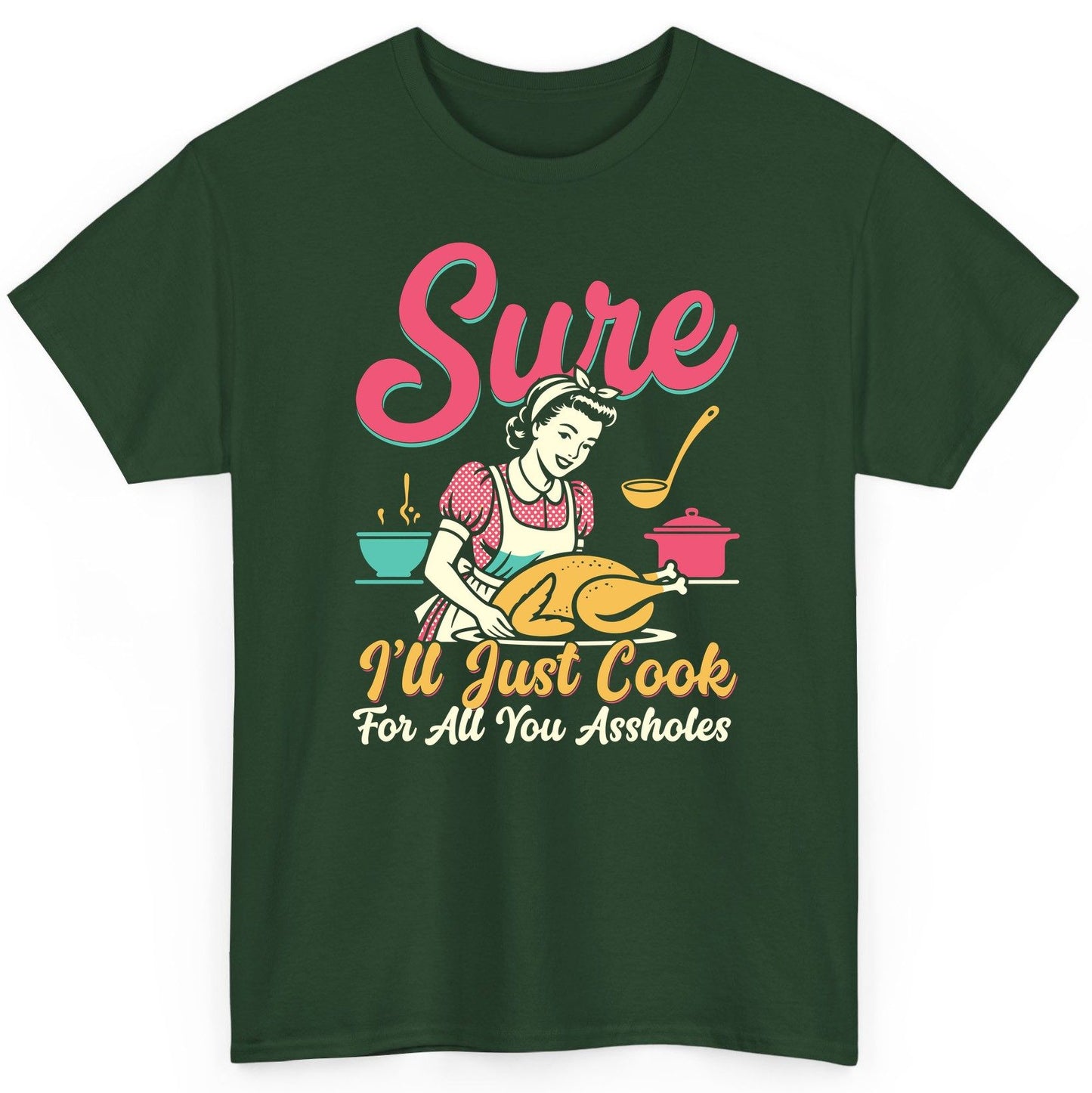 Sure, I'll Just Cook for All You Assholes sarcastic cooking T-Shirt Forest Green product mockup