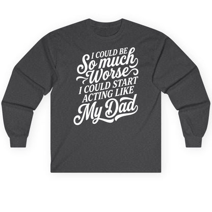 I Could Be So Much Worse I Could Start Acting Like My Long Sleeve Tee - product mockup - Dark Heather
