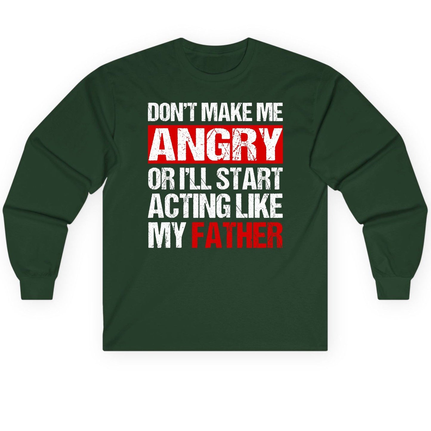 Don't Make Me Angry or I'll Start Acting Like My Father dad humor Long Sleeve Tee Forest Green product mockup