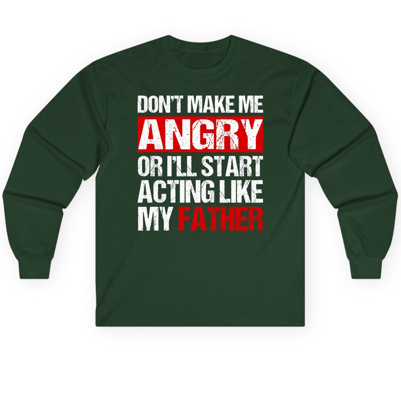 Don't Make Me Angry or I'll Start Acting Like My Father dad humor Long Sleeve Tee Forest Green product mockup