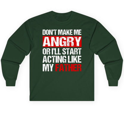 Don't Make Me Angry or I'll Start Acting Like My Father dad humor Long Sleeve Tee Forest Green product mockup