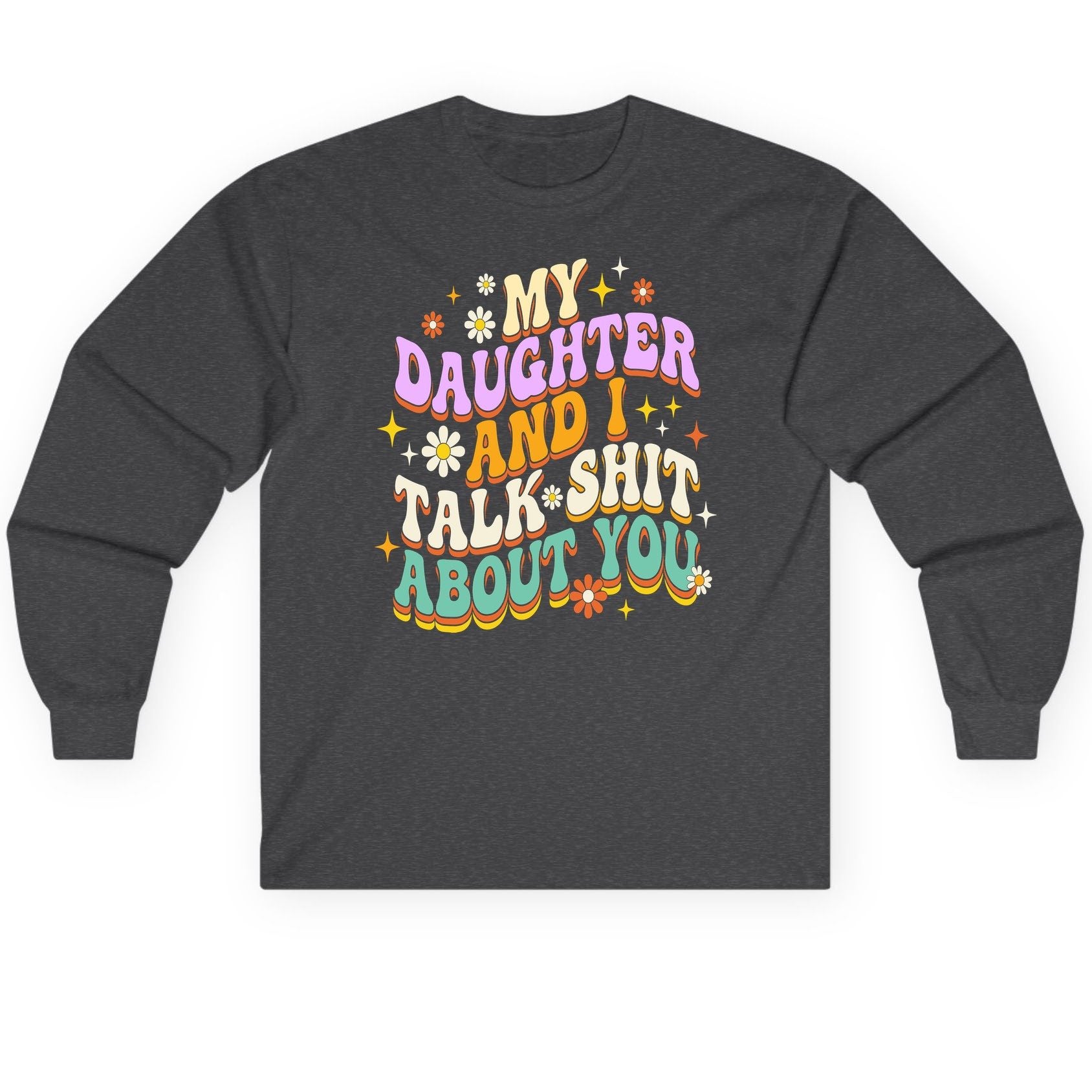 MY Daughter AND I TALK SHIT ABOUT YOU Long Sleeve Tee - product mockup - Dark Heather