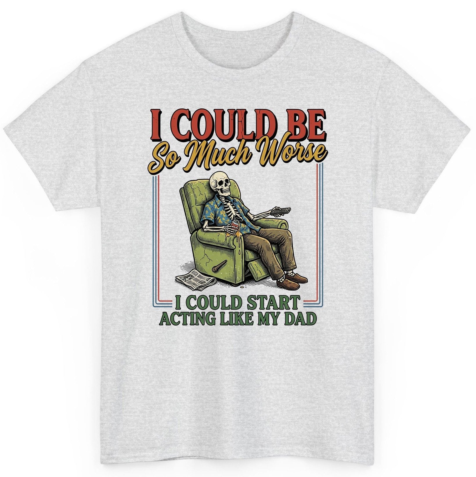 I COULD BE So Much Worse I COULD START ACTING LIKE MY DAD T-Shirt - product mockup - Ash