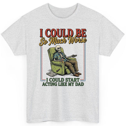 I COULD BE So Much Worse I COULD START ACTING LIKE MY DAD T-Shirt - product mockup - Ash