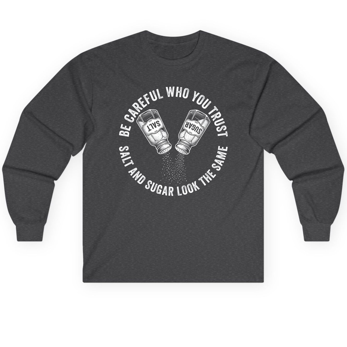 BE Careful WHO YOU TRUST SALT AND SUGAR LOOK THE SAME Long Sleeve Tee - product mockup - Dark Heather