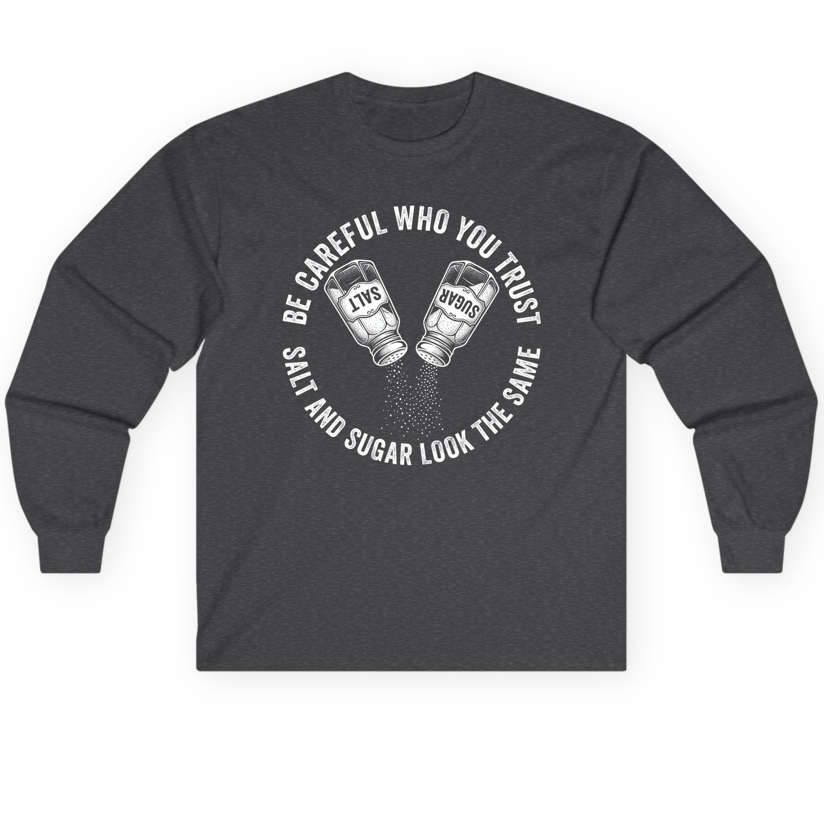 BE Careful WHO YOU TRUST SALT AND SUGAR LOOK THE SAME Long Sleeve Tee - product mockup - Dark Heather