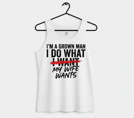 I'M a GROWN MAN I DO WHAT I WANT MY WIFE WANTS Funny Marriage Tank Top - product mockup - White