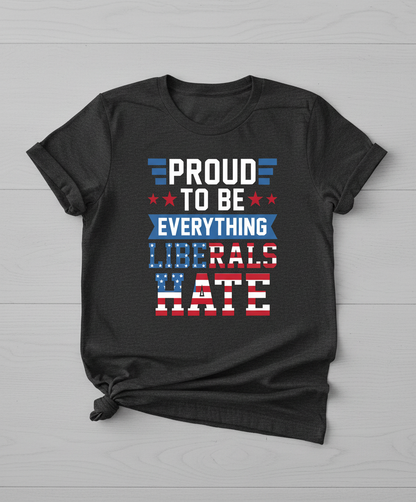 Proud To Be Everything Liberals Hate Patriotic Design T-Shirt - Dark Heather