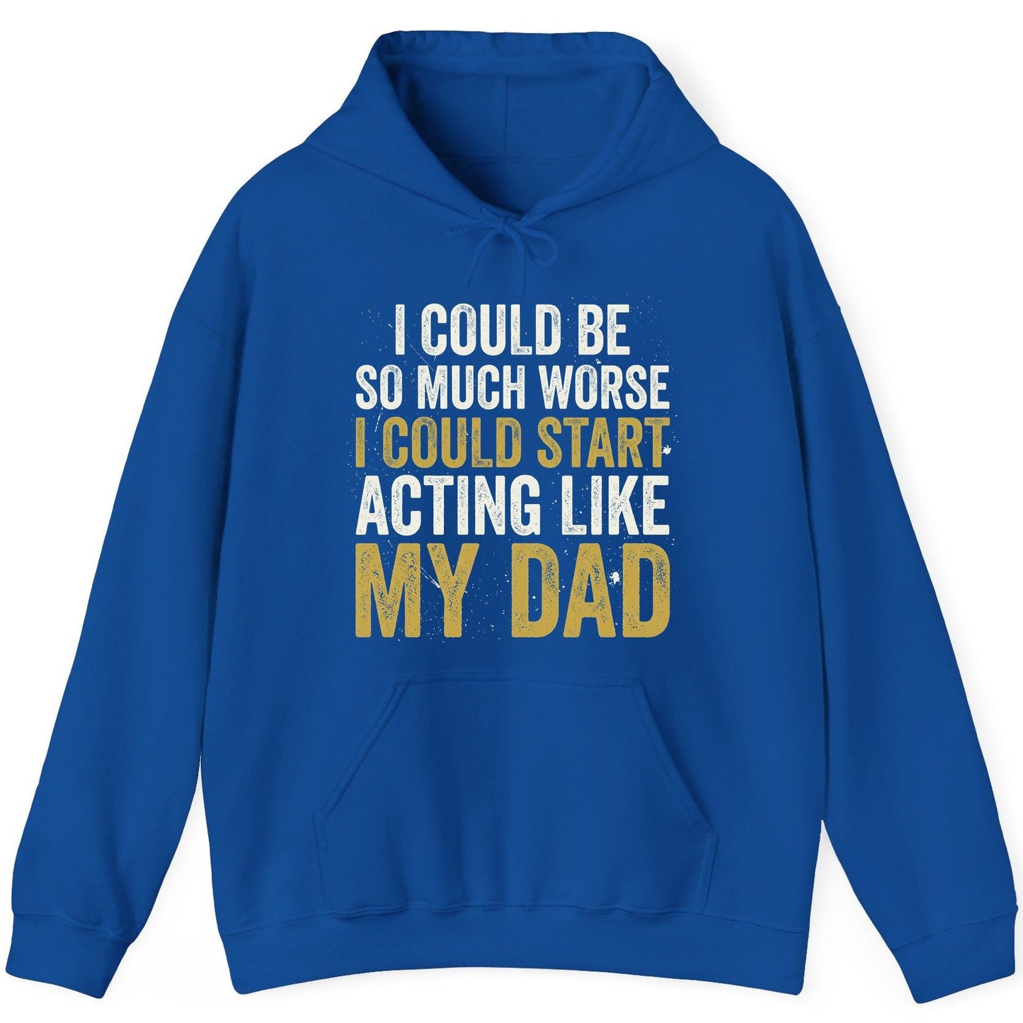 I COULD BE SO MUCH WORSE I COULD START ACTING LIKE MY DAD Hoodie - product mockup - Royal