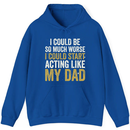 I COULD BE SO MUCH WORSE I COULD START ACTING LIKE MY DAD Hoodie - product mockup - Royal