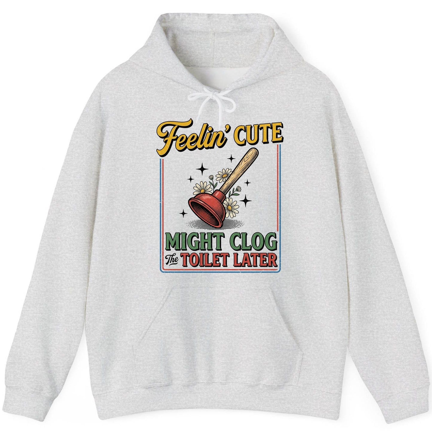 Feelin' Cute MIGHT CLOG the TOILET LATER Funny Plunger Hoodie - product mockup - Ash