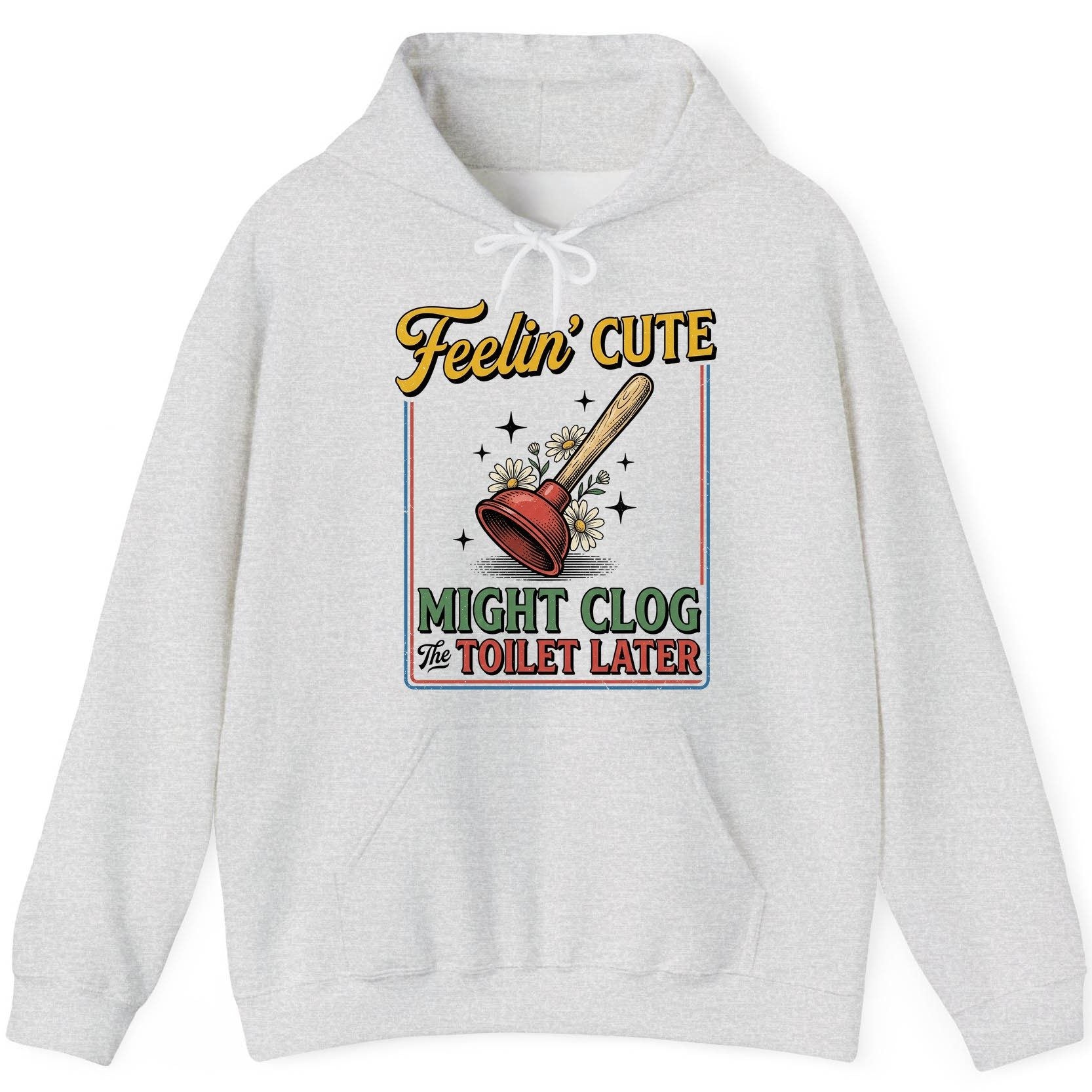 Feelin' Cute MIGHT CLOG the TOILET LATER Funny Plunger Hoodie - product mockup - Ash