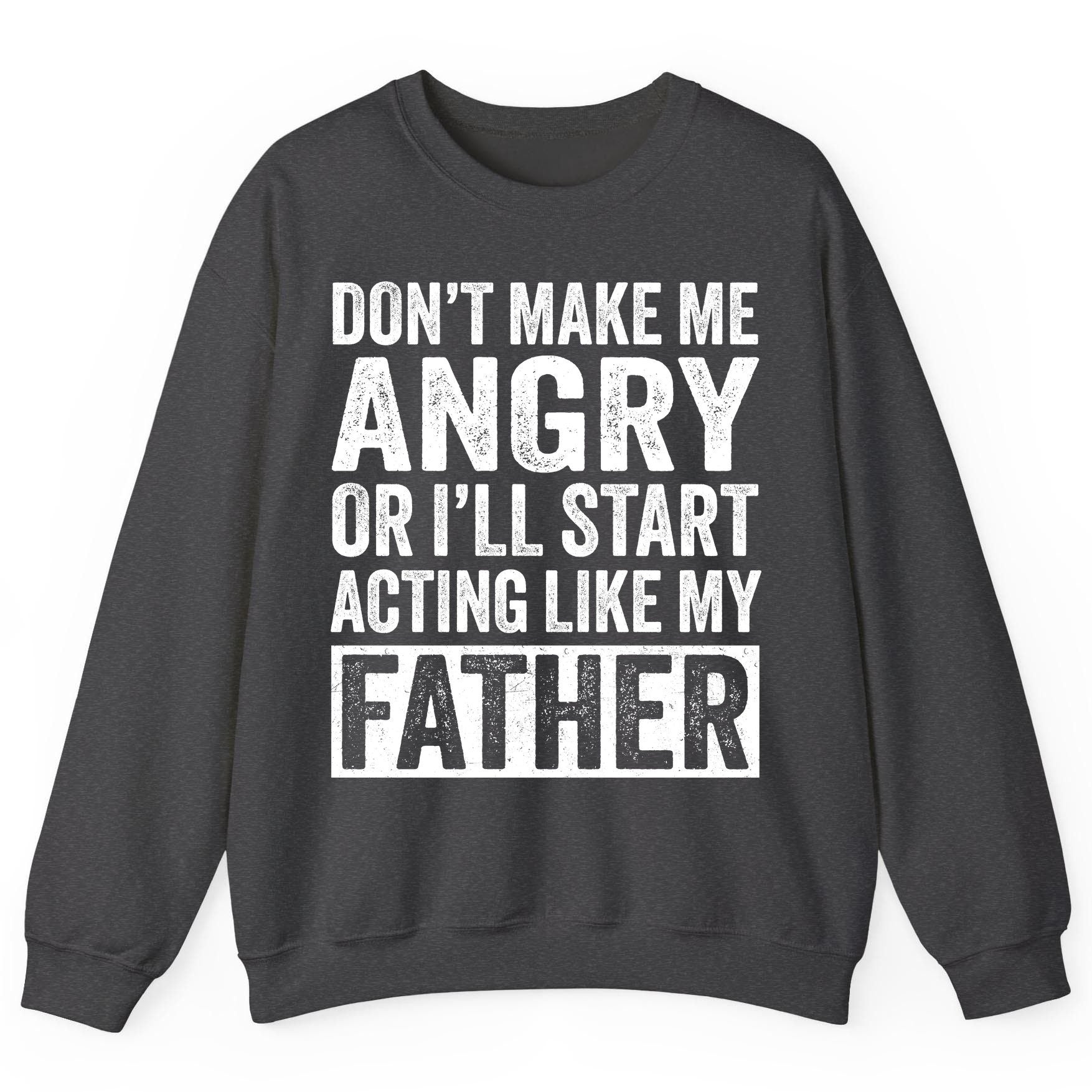 Don't Make Me Angry or I'll Start Acting Like My Father fatherhood humor Sweatshirt Dark Heather product mockup