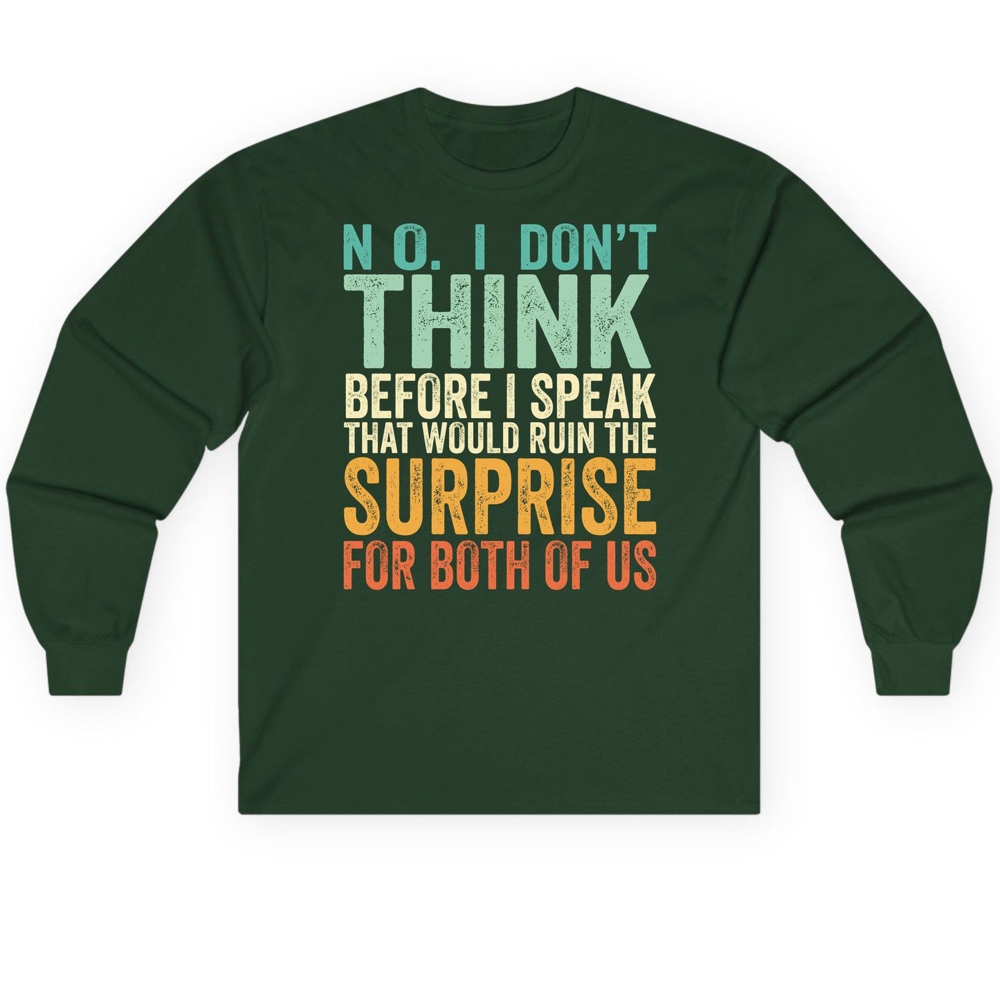 No I Don't Think Before I Speak That Would Ruin the Surprise for Both of US sarcastic humor Long Sleeve Tee Forest Green