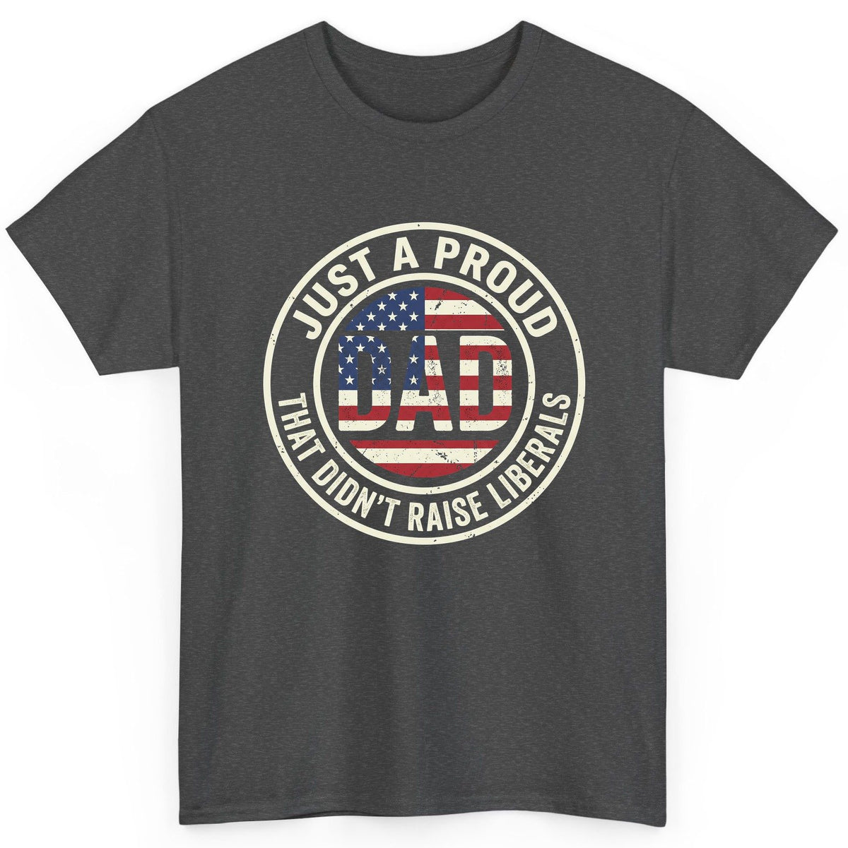 Just a Proud Dad That Didn't Raise Liberals patriotic fatherhood T-Shirt Dark Heather product mockup