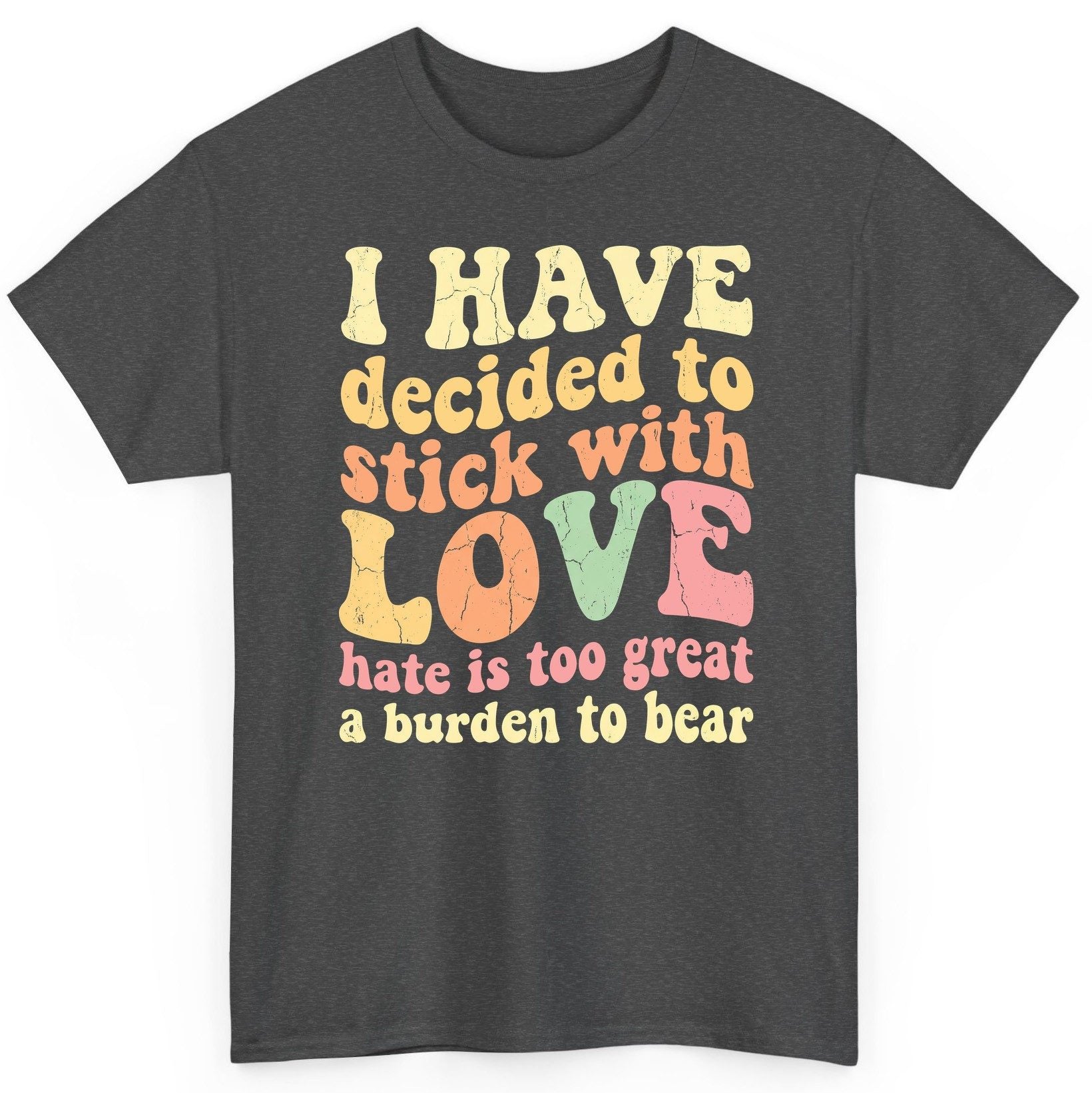I Have Decided to Stick with Love Hate Is Too Great a Burden to Bear love and kindness T-Shirt Dark Heather product mockup