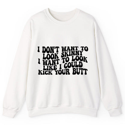 I Don't Want to Look Skinny I Want to Look Like I Could Kick Your Butt fitness motivation Sweatshirt White product mockup
