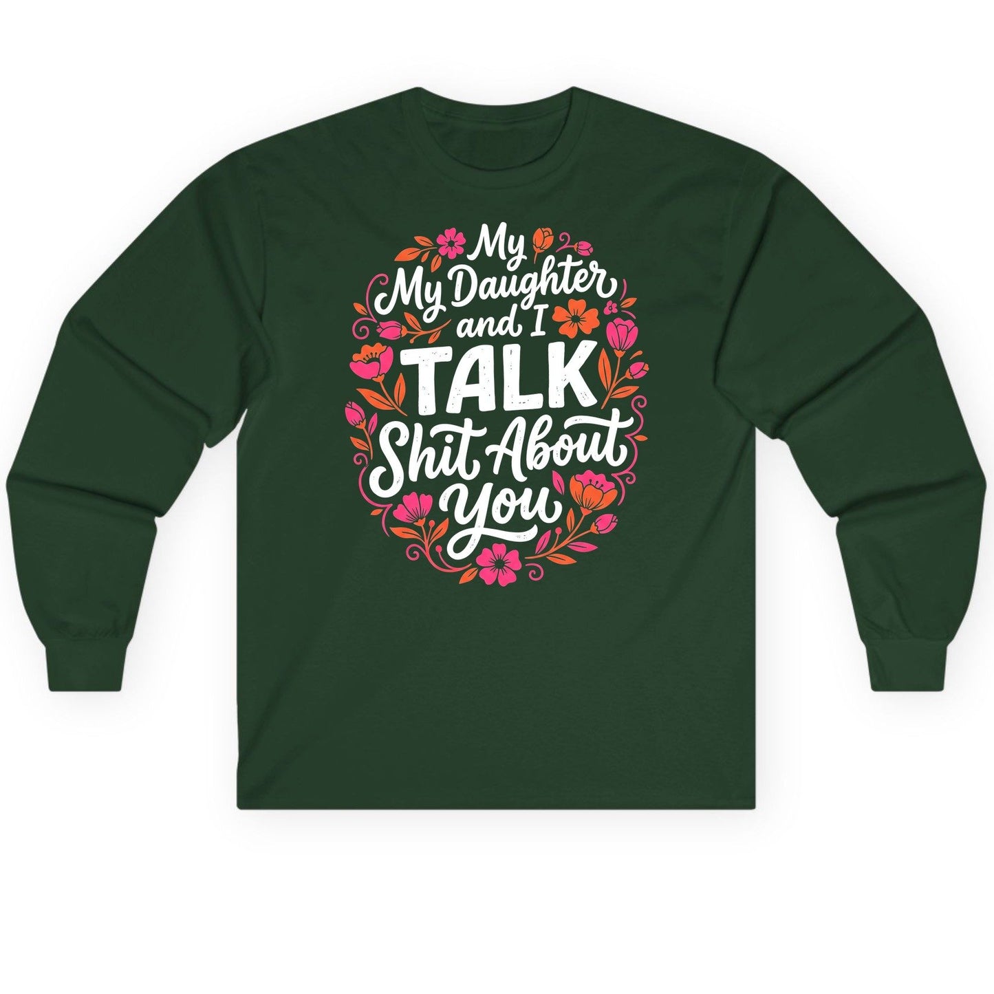 My Daughter and I TALK Shit About You Funny Mother Long Sleeve Tee - product mockup - Forest Green