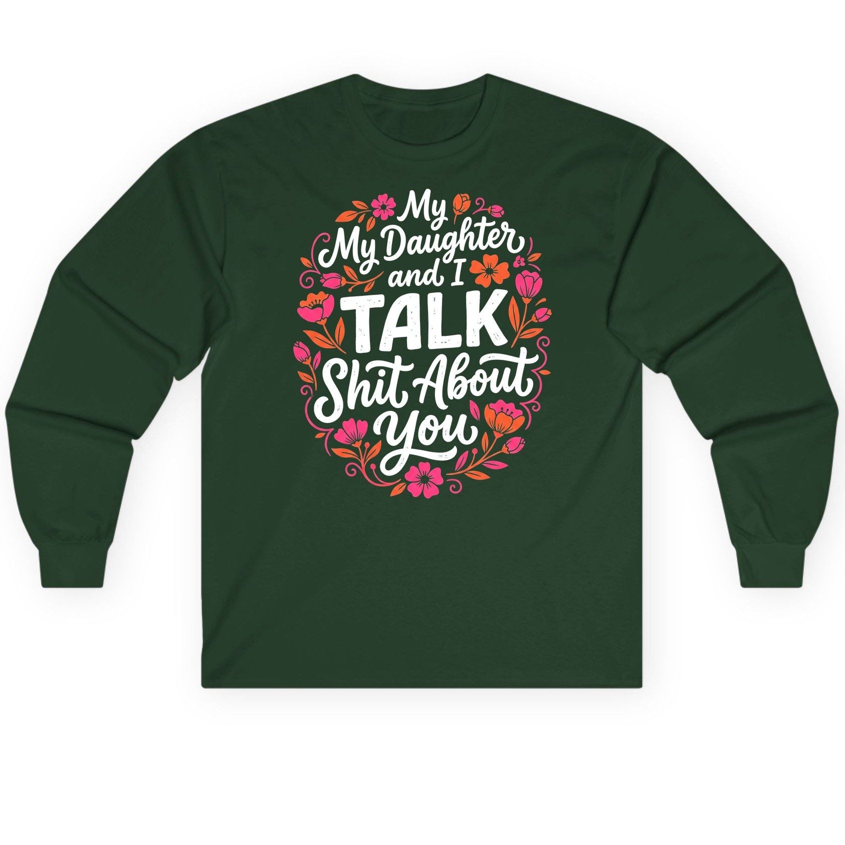 My Daughter and I TALK Shit About You Funny Mother Long Sleeve Tee - product mockup - Forest Green