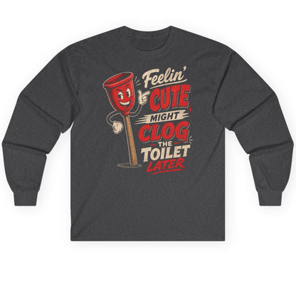 Feelin' Cute Might Clog the Toilet Later Funny Plunger Long Sleeve Tee - product mockup - Dark Heather