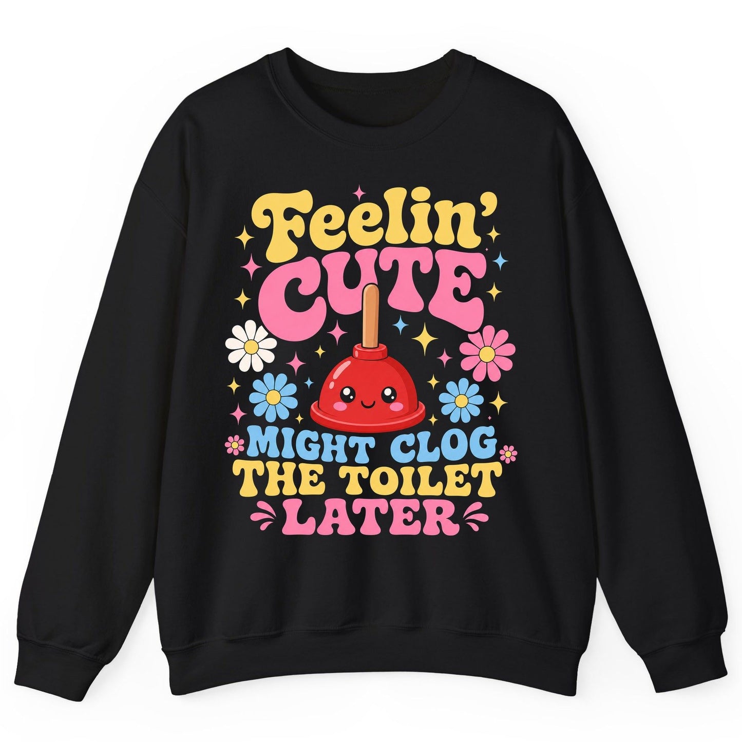 Feelin' Cute Might Clog the Toilet Later Funny Plunger Sweatshirt - product mockup - Black