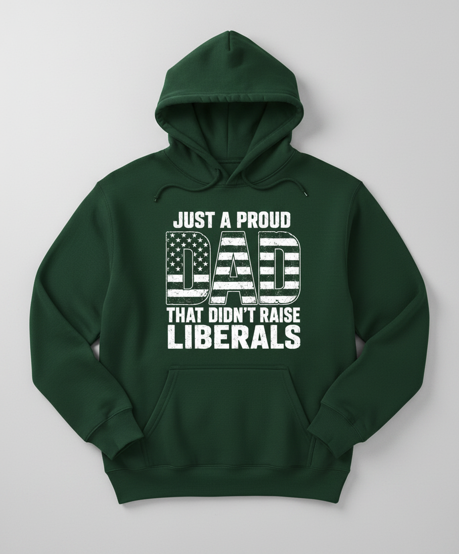 Just A Proud Dad That Didn't Raise Liberals T-Shirt Hoodie - Forest Green