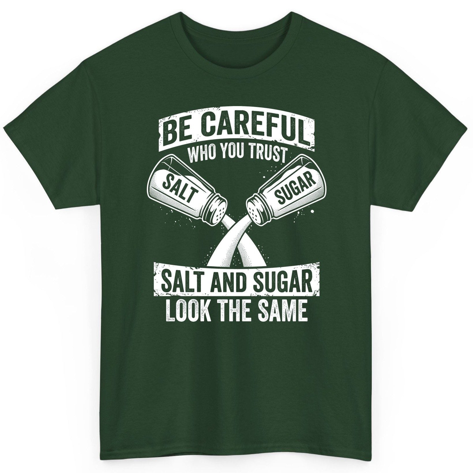 BE Careful WHO YOU TRUST SALT AND SUGAR LOOK THE SAME T-Shirt - product mockup - Forest Green