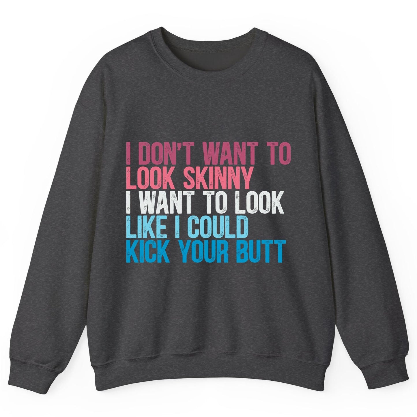 I Don't Want to Look Skinny I Want to Look Like I Could Kick Your Butt fitness and empowerment Sweatshirt Dark Heather
