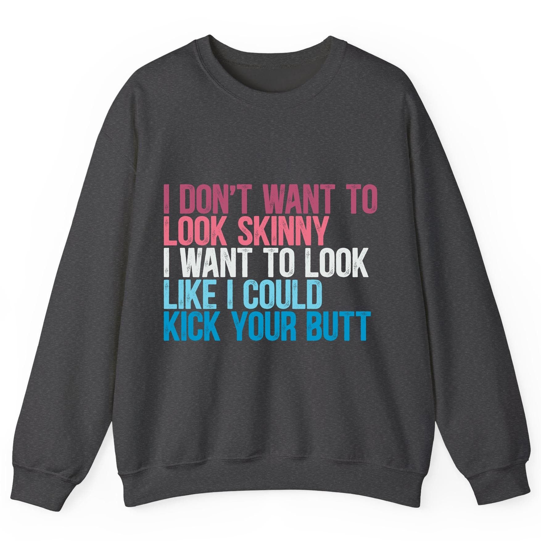 I Don't Want to Look Skinny I Want to Look Like I Could Kick Your Butt fitness and empowerment Sweatshirt Dark Heather