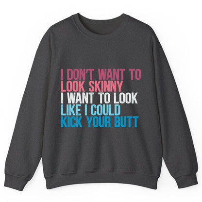 I Don't Want to Look Skinny I Want to Look Like I Could Kick Your Butt fitness and empowerment Sweatshirt Dark Heather