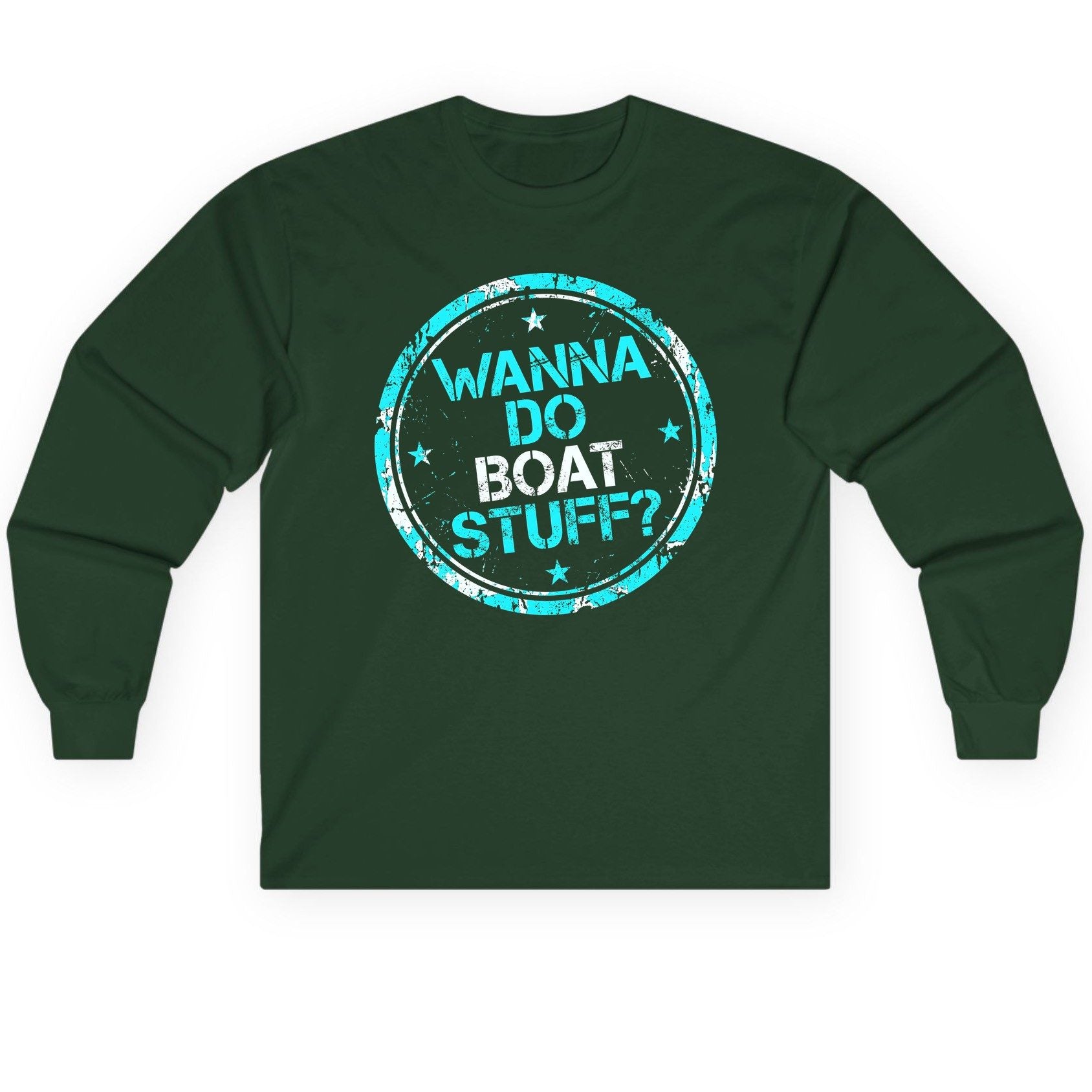 WANNA DO BOAT STUFF Funny Boating Long Sleeve Tee - product mockup - Forest Green