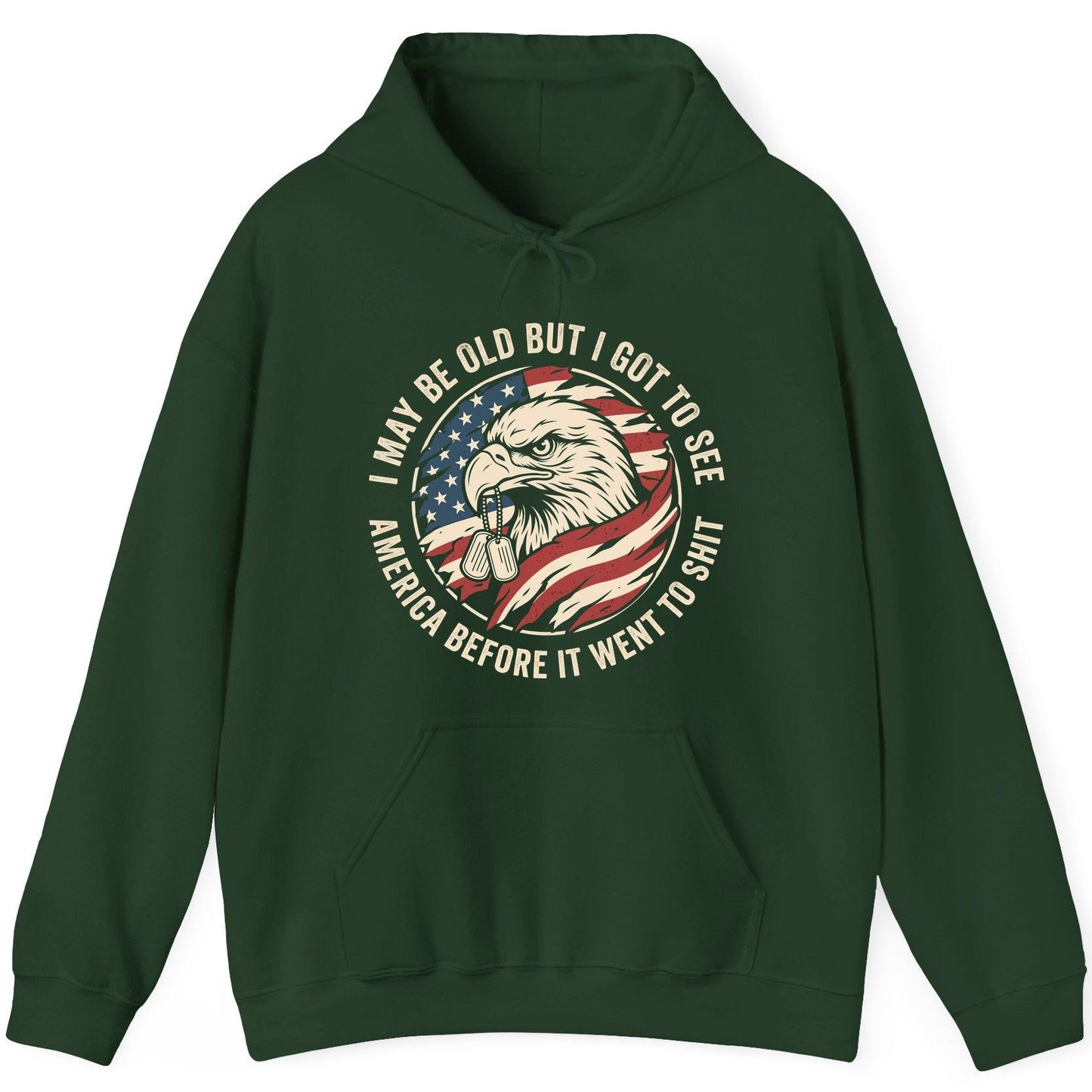 I MAY BE OLD BUT I GOT TO SEE America BEFORE IT WENT TO SHIT Hoodie - product mockup - Forest Green