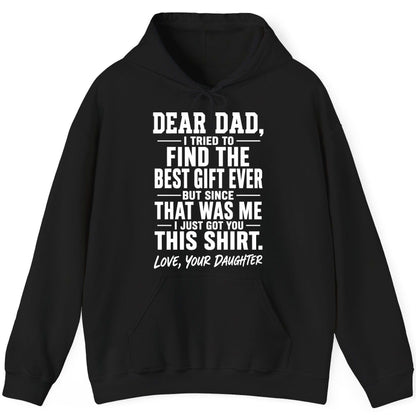 Dear Dad, I Tried to Find the Best Gift Ever -but Since- That Was Me -I Just Got You- This Shirt Love, Your Daughter gift for