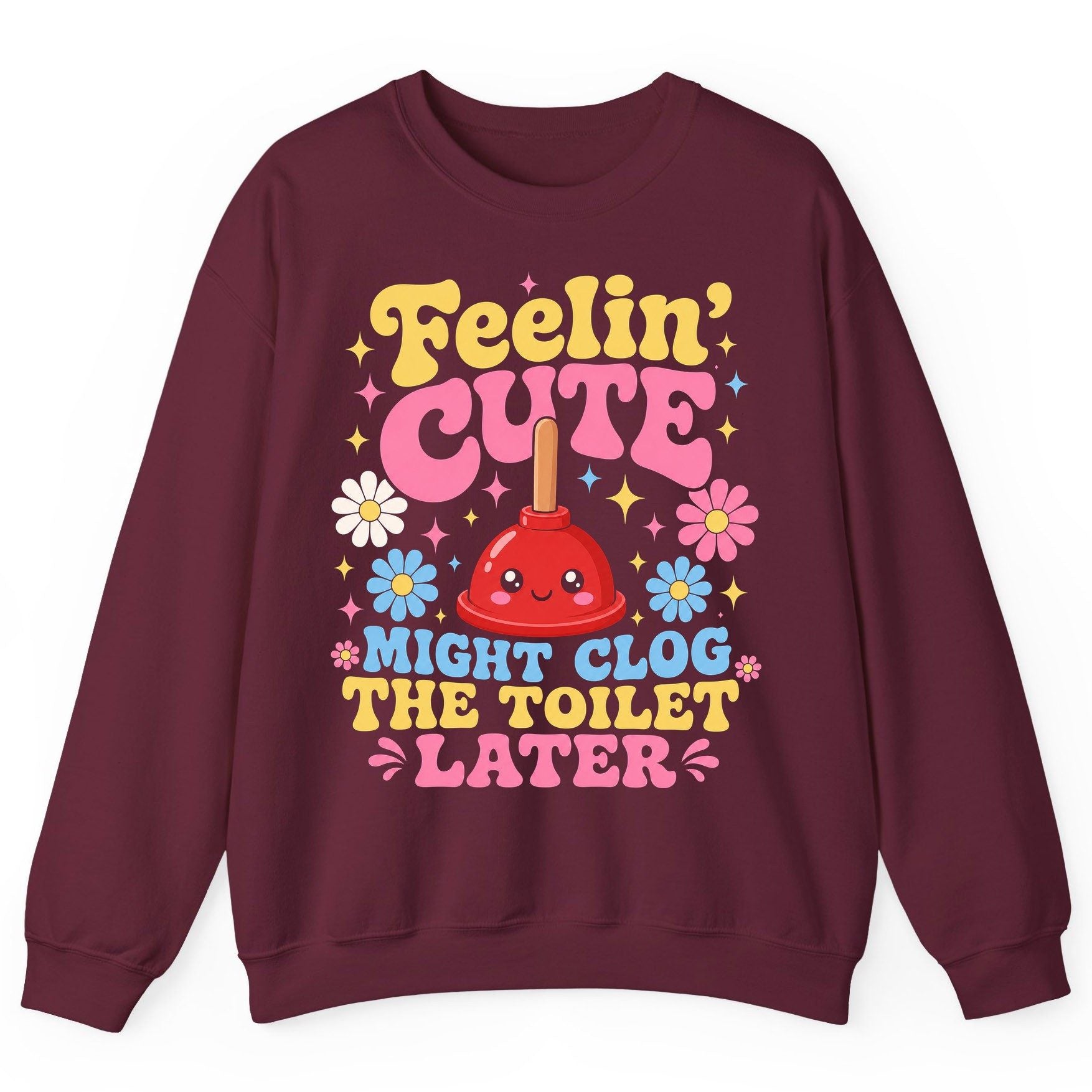 Feelin' Cute Might Clog the Toilet Later Funny Plunger Sweatshirt - product mockup - Maroon