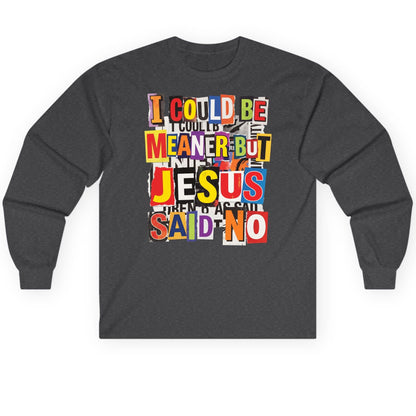I COULD BE MEANER BUT JESUS SAID NO Long Sleeve Tee - product mockup - Dark Heather