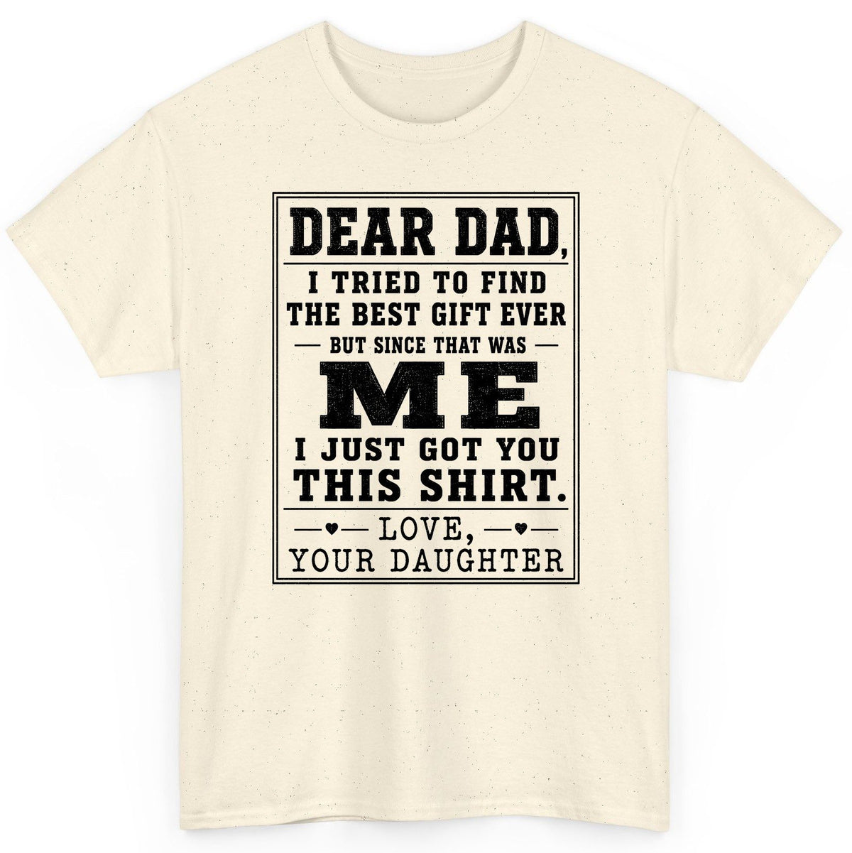Dear Dad, I Tried to Find the Best Gift Ever but Since That Was Me I Just Got You This Shirt Love, Your Daughter funny gift