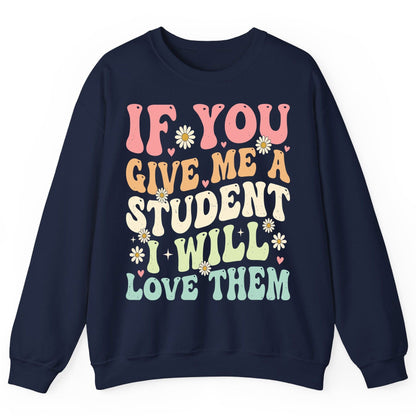 If You Give Me a Student I Will Love Them teaching Sweatshirt Navy product mockup