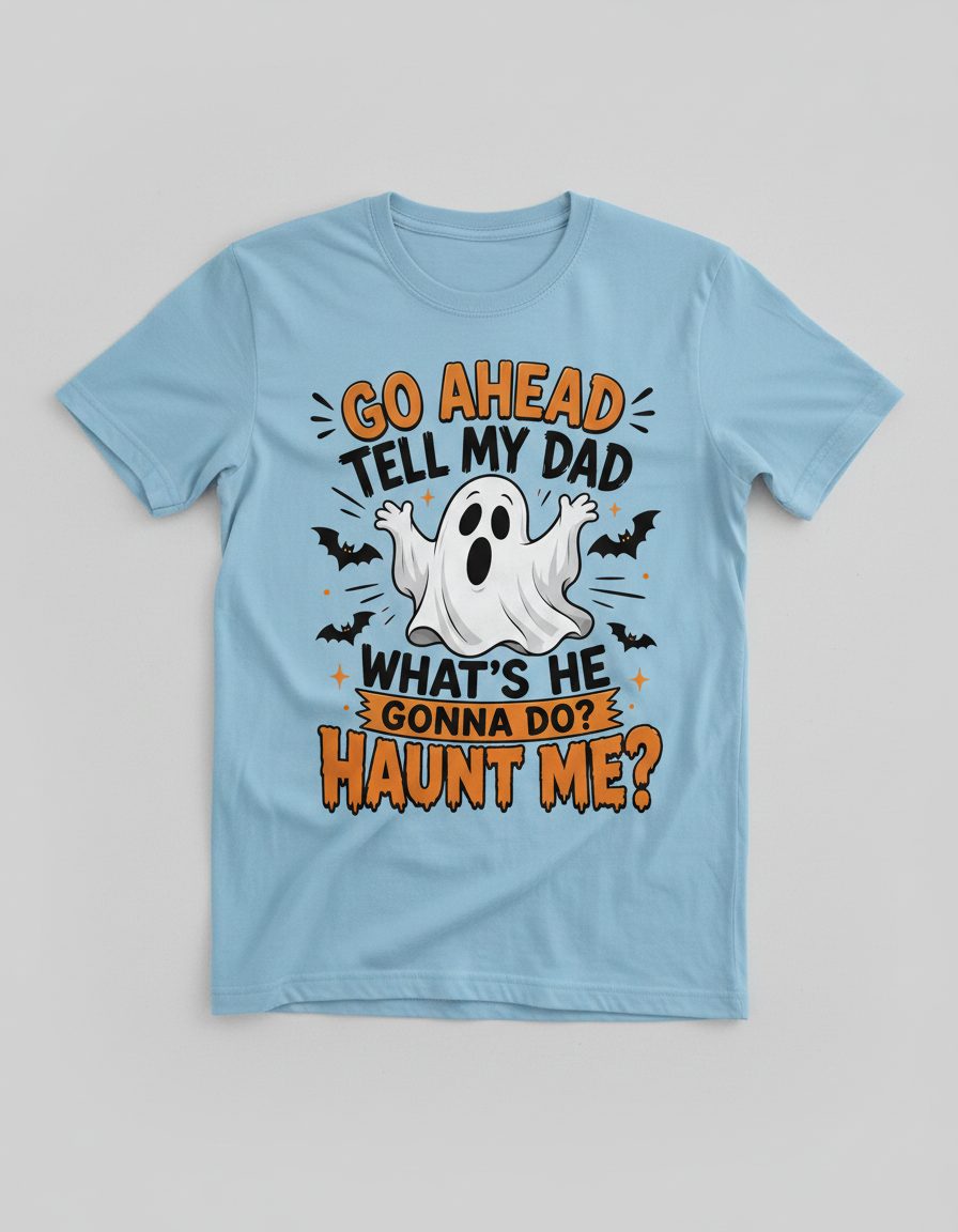 Go Ahead Tell My Dad What's He Gonna Do Haunt Me T-Shirt - product mockup - Light Blue