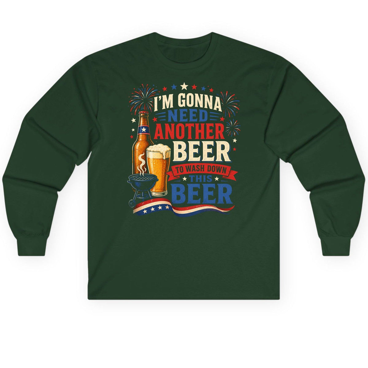I'm Gonna Need Another Beer to Wash Down This Beer patriotic drinking humor Long Sleeve Tee Forest Green product mockup