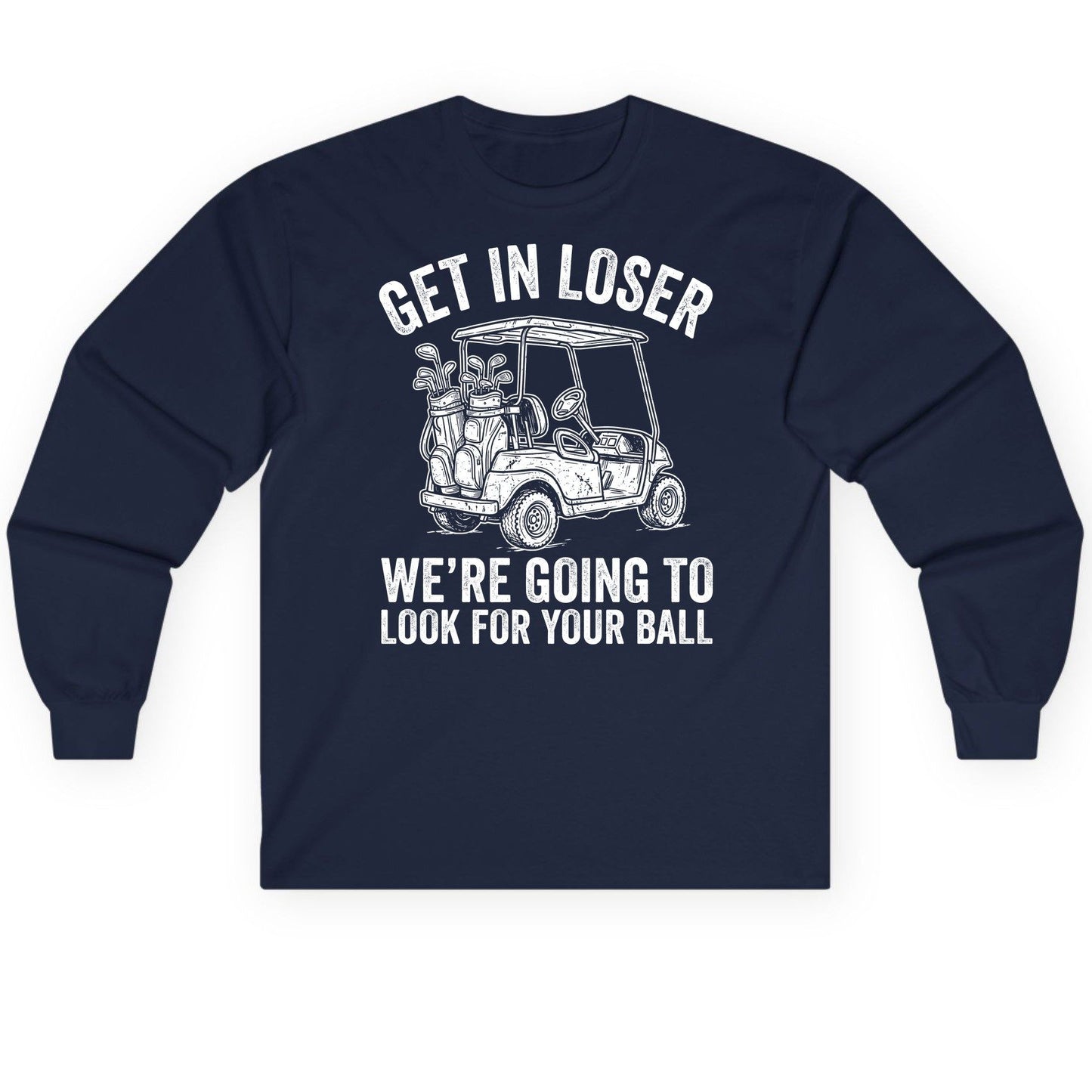 GET IN LOSER WE'RE GOING TO LOOK FOR YOUR BALL Long Sleeve Tee - product mockup - Navy