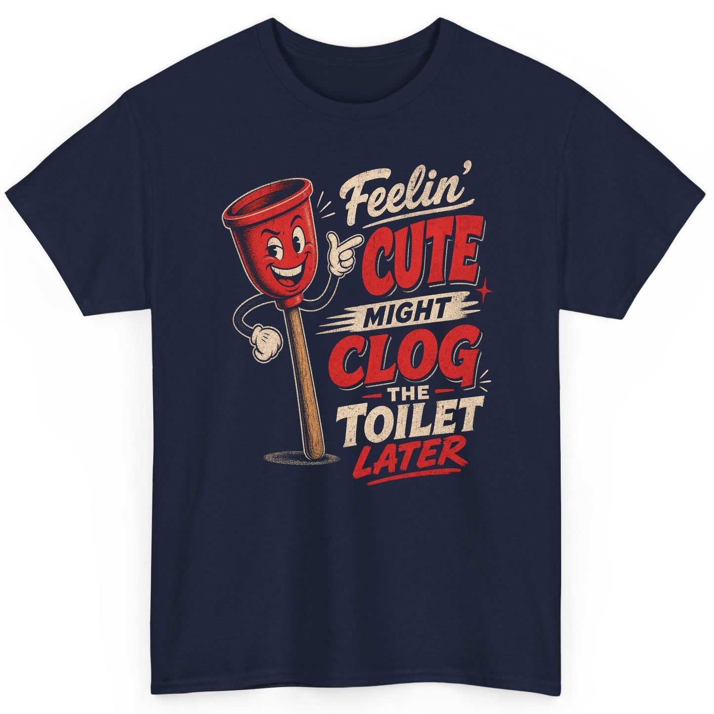 Feelin' Cute Might Clog the Toilet Later Funny Plunger T-Shirt - product mockup - Navy