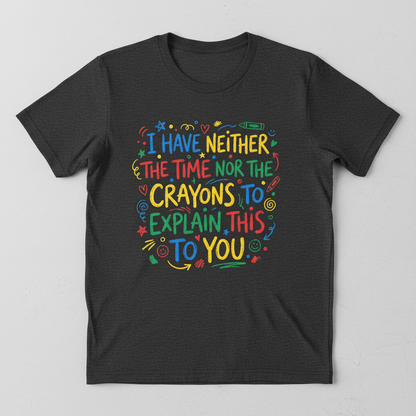 I Have Neither The Time Nor The Crayons To Explain This To You T-Shirt - Dark Heather