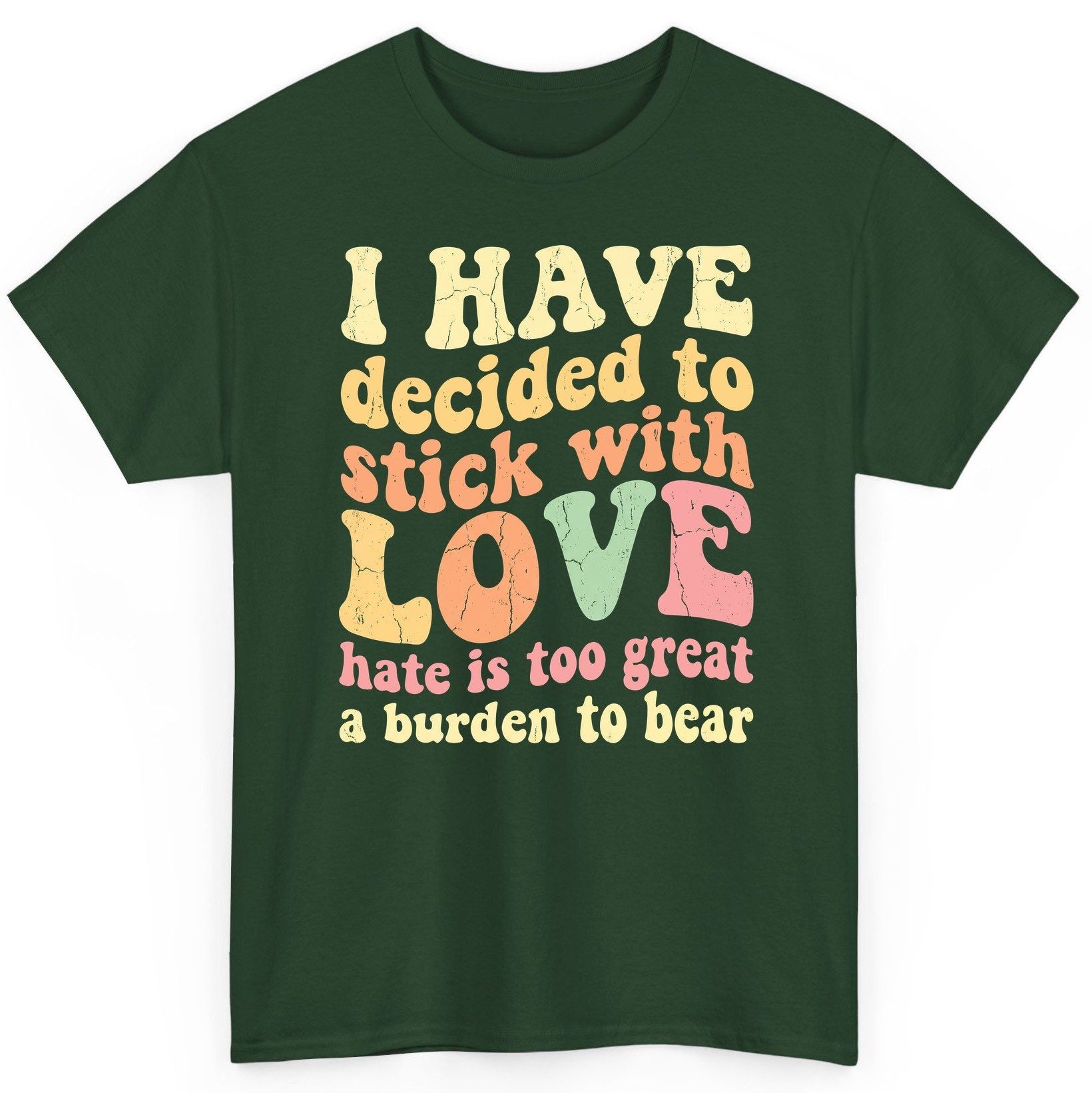 I Have Decided to Stick with Love Hate Is Too Great a Burden to Bear love and kindness T-Shirt Forest Green product mockup