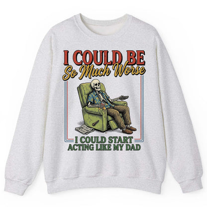 I COULD BE So Much Worse I COULD START ACTING LIKE MY DAD Sweatshirt - product mockup - Ash