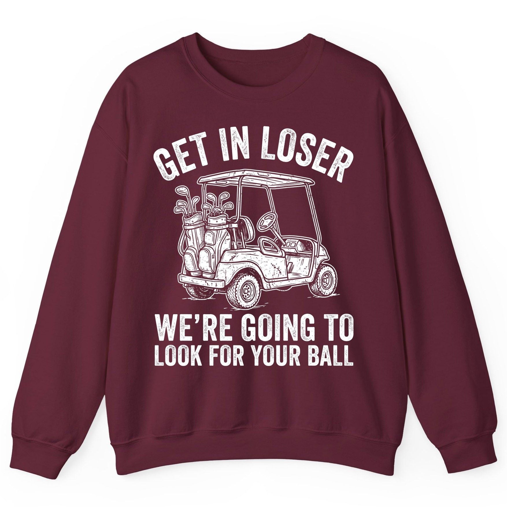 GET IN LOSER WE'RE GOING TO LOOK FOR YOUR BALL Funny Golf Sweatshirt - product mockup - Maroon