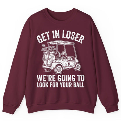 GET IN LOSER WE'RE GOING TO LOOK FOR YOUR BALL Funny Golf Sweatshirt - product mockup - Maroon