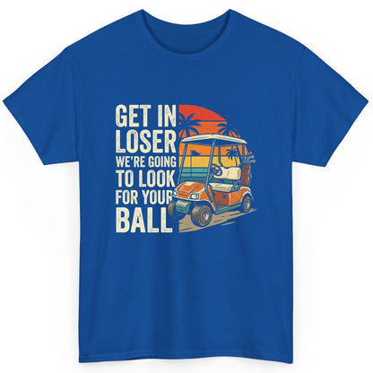 GET IN LOSER WE'RE GOING TO LOOK FOR YOUR BALL Funny Golf T-Shirt - product mockup - Royal
