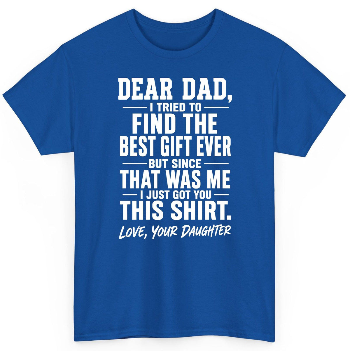 Dear Dad, I Tried to Find the Best Gift Ever -but Since- That Was Me -I Just Got You- This Shirt Love, Your Daughter gift for